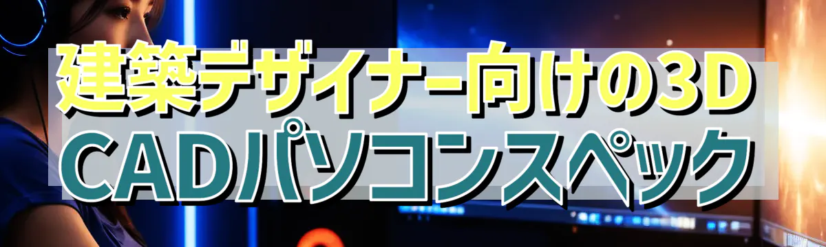 建築デザイナー向けの3D CADパソコンスペック
