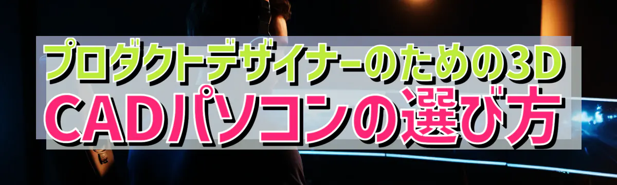 プロダクトデザイナーのための3D CADパソコンの選び方
