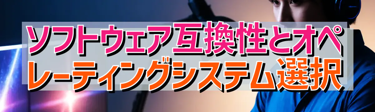 ソフトウェア互換性とオペレーティングシステム選択
