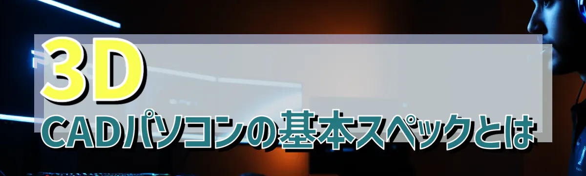 3D CADパソコンの基本スペックとは