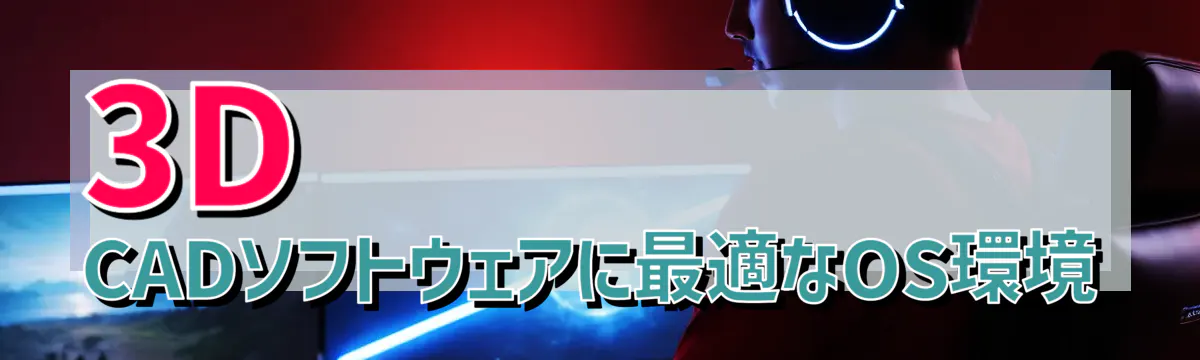 3D CADソフトウェアに最適なOS環境