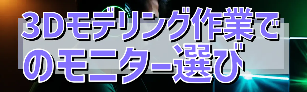 3Dモデリング作業でのモニター選び