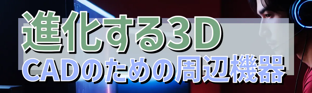 進化する3D CADのための周辺機器
