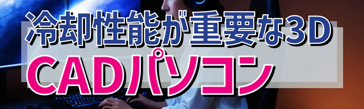 冷却性能が重要な3D CADパソコン