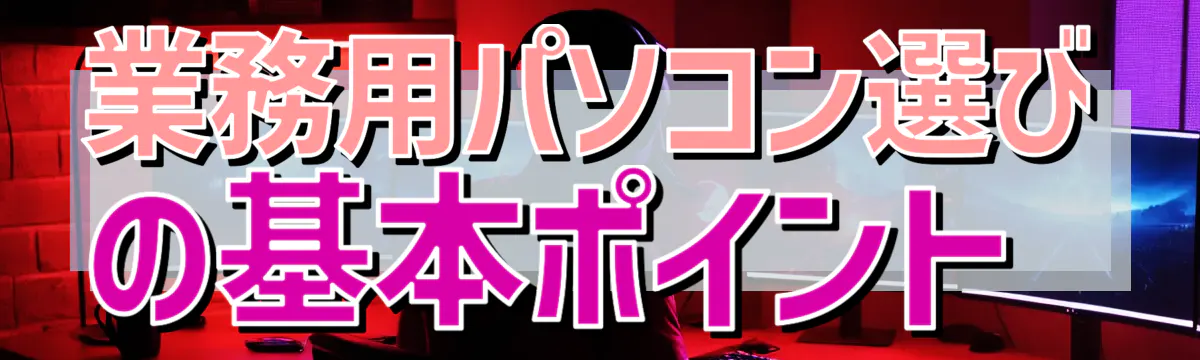 業務用パソコン選びの基本ポイント
