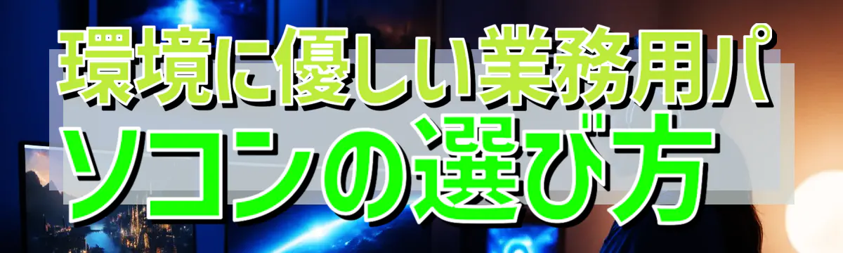 環境に優しい業務用パソコンの選び方