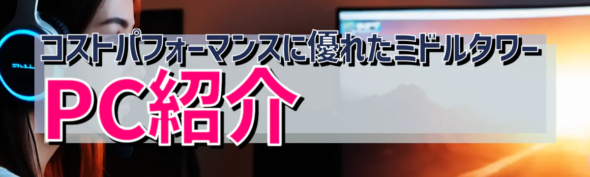 コストパフォーマンスに優れたミドルタワーPC紹介
