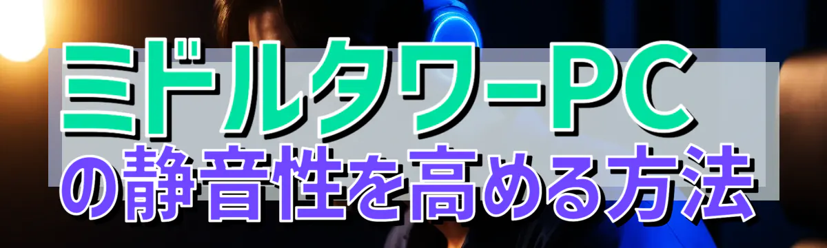 ミドルタワーPCの静音性を高める方法
