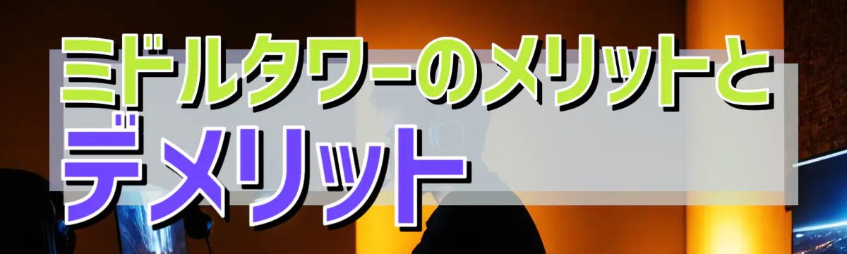 ミドルタワーのメリットとデメリット
