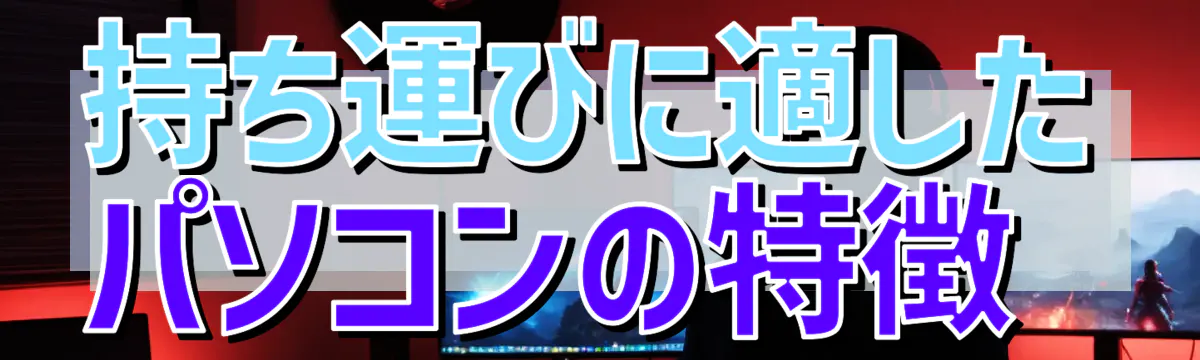 持ち運びに適したパソコンの特徴 
