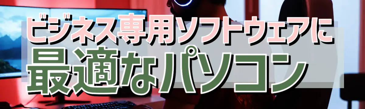 ビジネス専用ソフトウェアに最適なパソコン