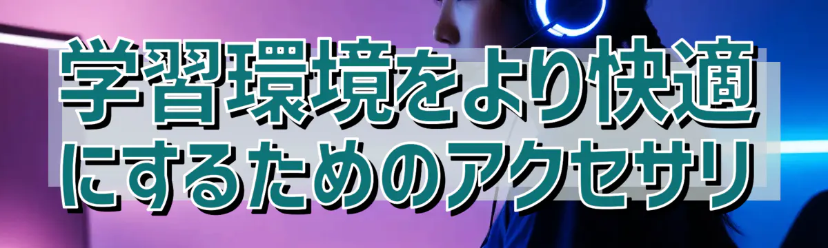 学習環境をより快適にするためのアクセサリ