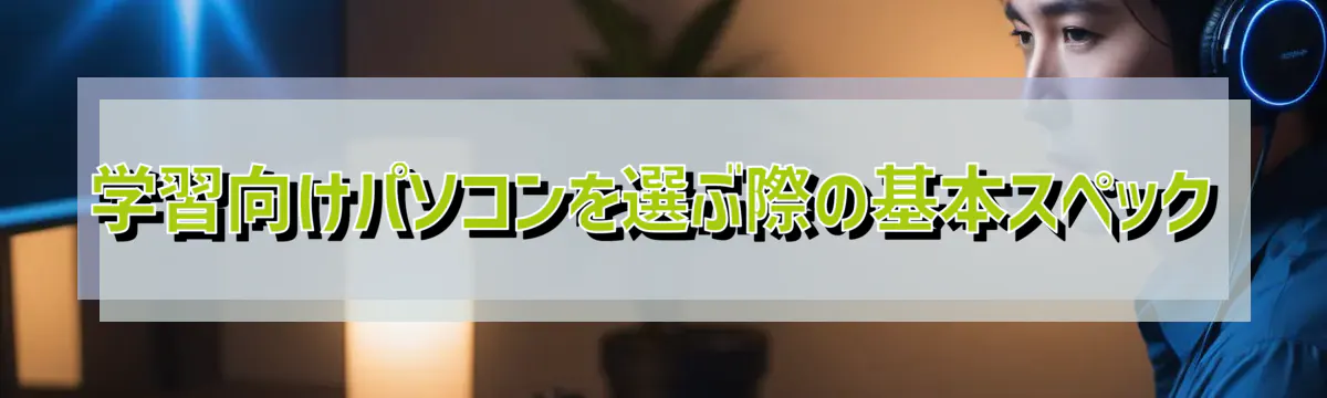 学習向けパソコンを選ぶ際の基本スペック