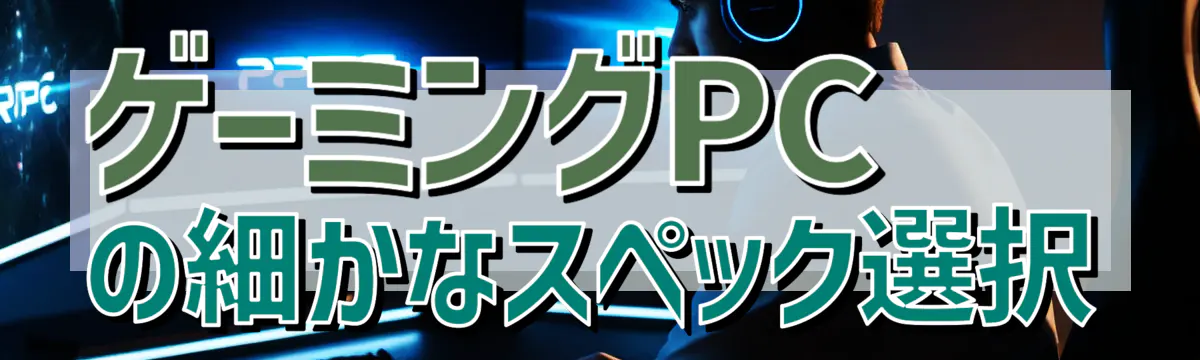 ゲーミングPCの細かなスペック選択