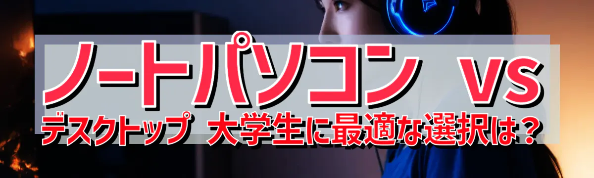 ノートパソコン vs デスクトップ 大学生に最適な選択は？