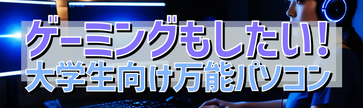 ゲーミングもしたい! 大学生向け万能パソコン