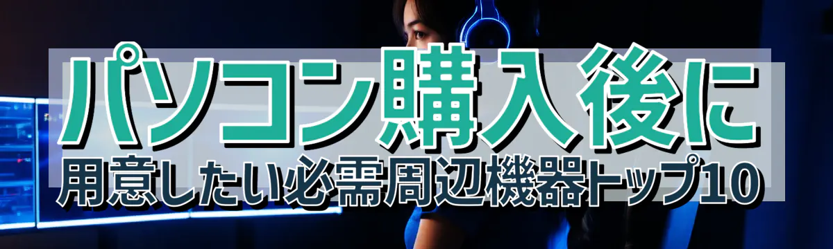 パソコン購入後に用意したい必需周辺機器トップ10