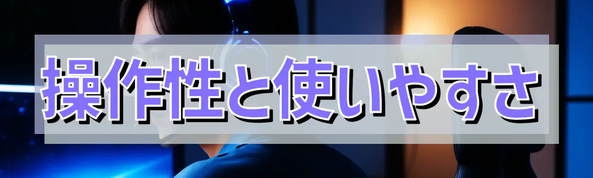 操作性と使いやすさ
