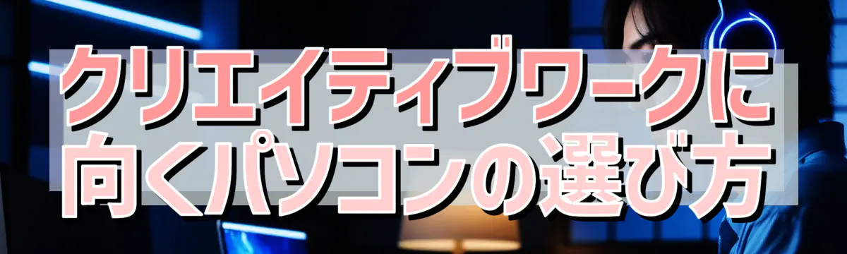 クリエイティブワークに向くパソコンの選び方