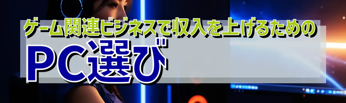 ゲーム関連ビジネスで収入を上げるためのPC選び