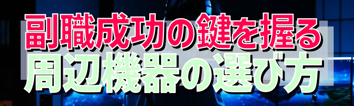 副職成功の鍵を握る周辺機器の選び方