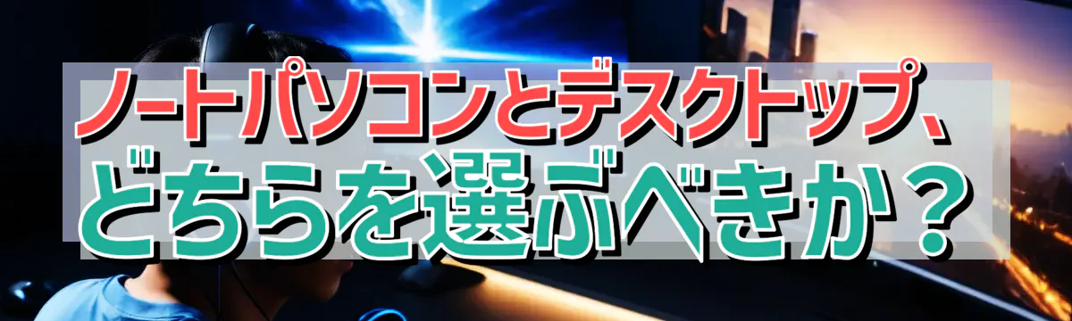ノートパソコンとデスクトップ、どちらを選ぶべきか?