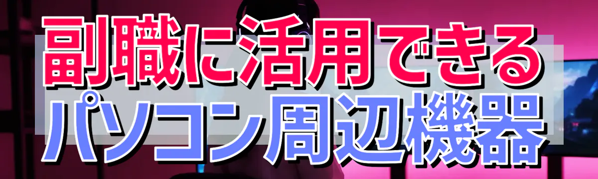 副職に活用できるパソコン周辺機器