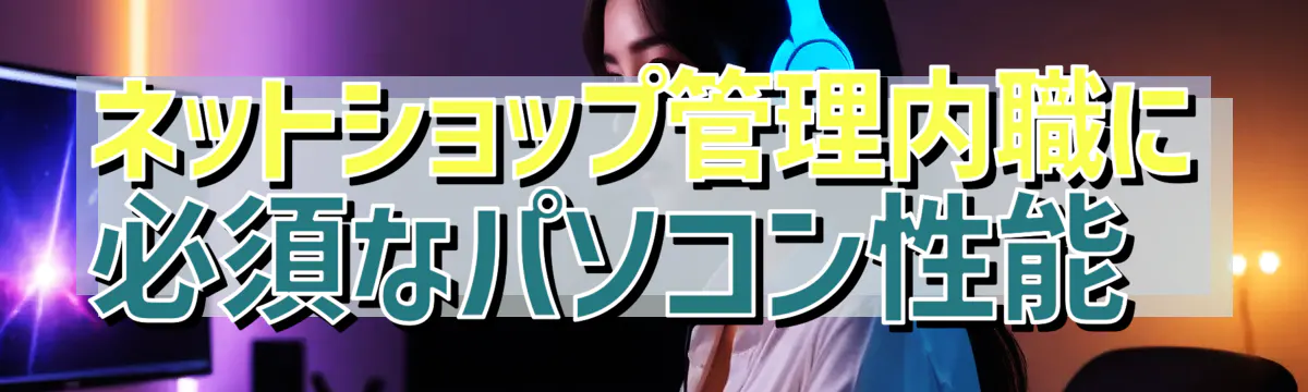 ネットショップ管理内職に必須なパソコン性能