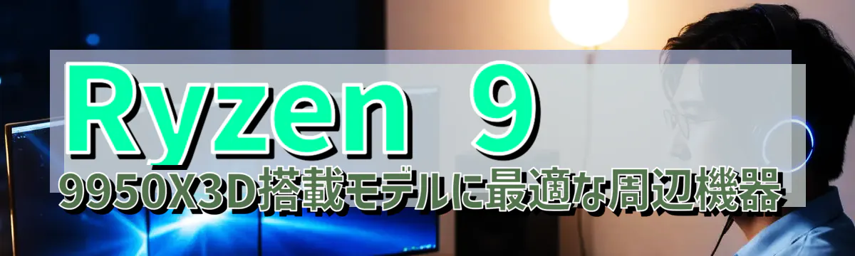 Ryzen 9 9950X3D搭載モデルに最適な周辺機器