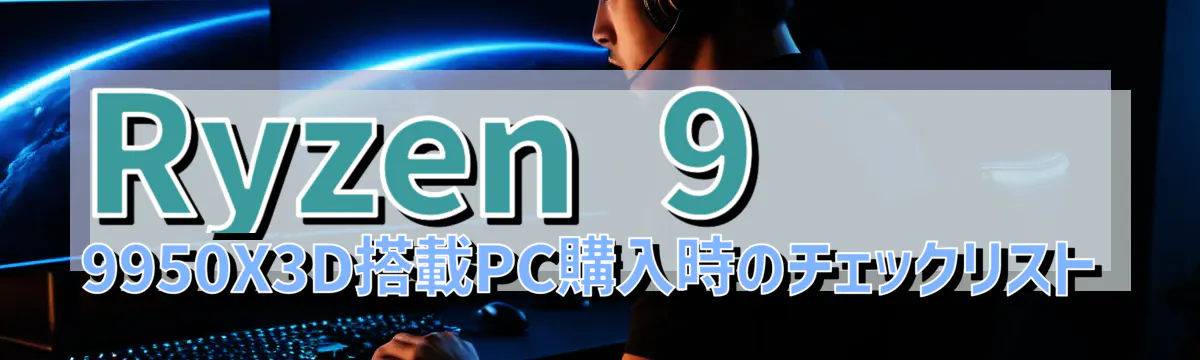 Ryzen 9 9950X3D搭載PC購入時のチェックリスト