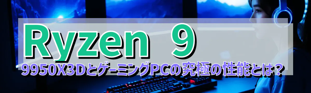 Ryzen&nbsp;9 9950X3DとゲーミングPCの究極の性能とは？