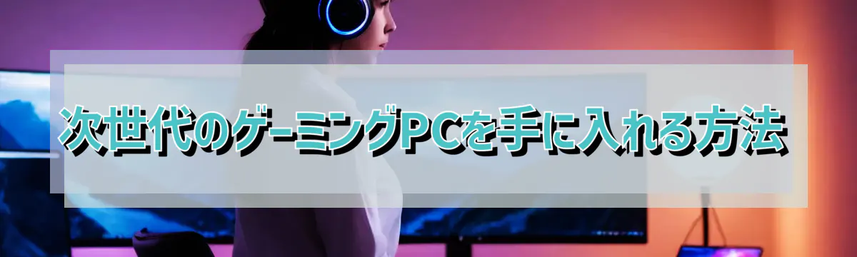 次世代のゲーミングPCを手に入れる方法