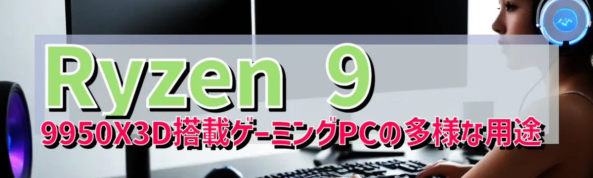 Ryzen&nbsp;9 9950X3D搭載ゲーミングPCの多様な用途