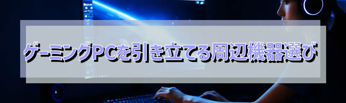 ゲーミングPCを引き立てる周辺機器選び