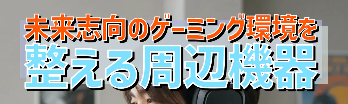 未来志向のゲーミング環境を整える周辺機器