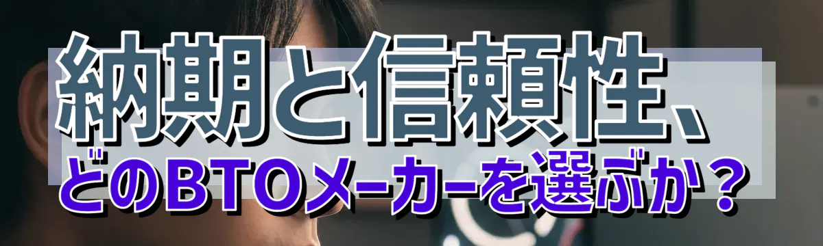 納期と信頼性、どのBTOメーカーを選ぶか？