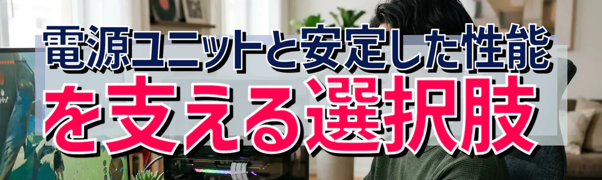 電源ユニットと安定した性能を支える選択肢