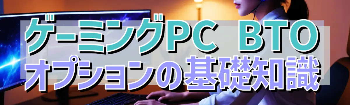ゲーミングPC BTOオプションの基礎知識