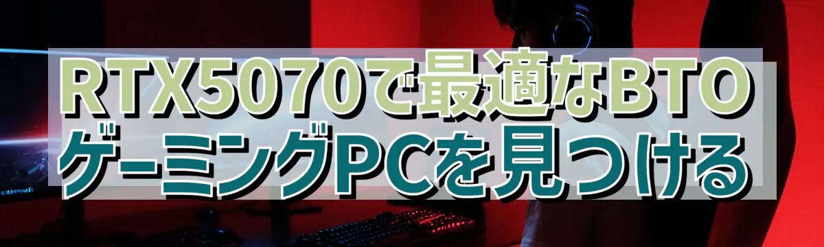 RTX5070で最適なBTOゲーミングPCを見つける