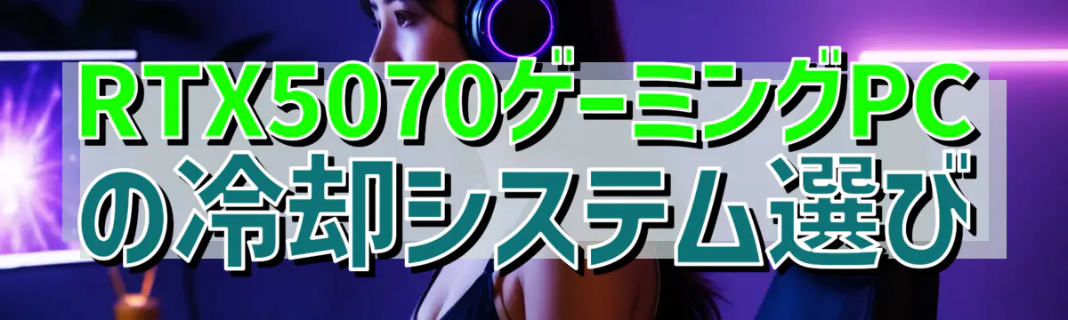 RTX5070ゲーミングPCの冷却システム選び