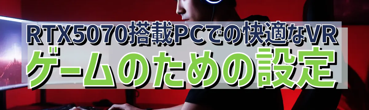 RTX5070搭載PCでの快適なVRゲームのための設定