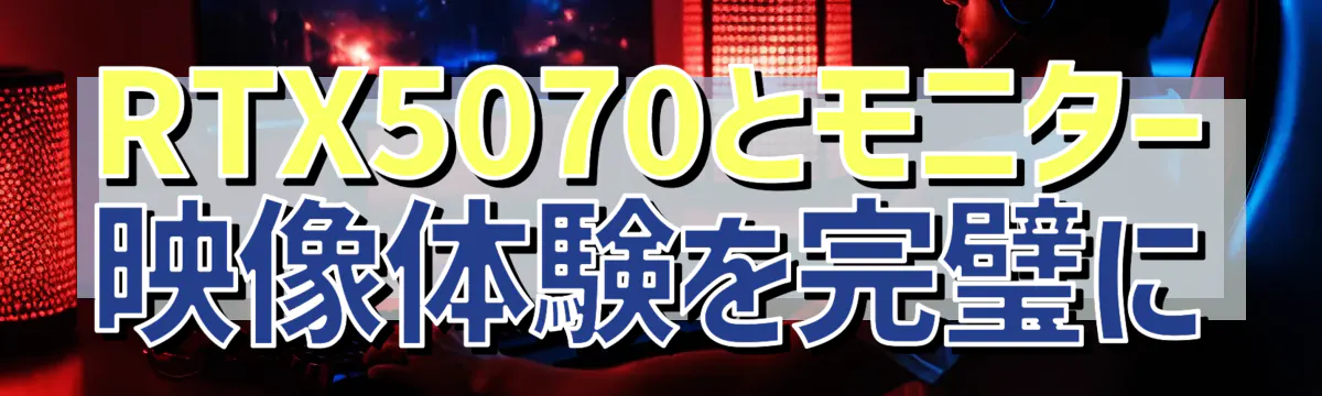 RTX5070とモニター 映像体験を完璧に