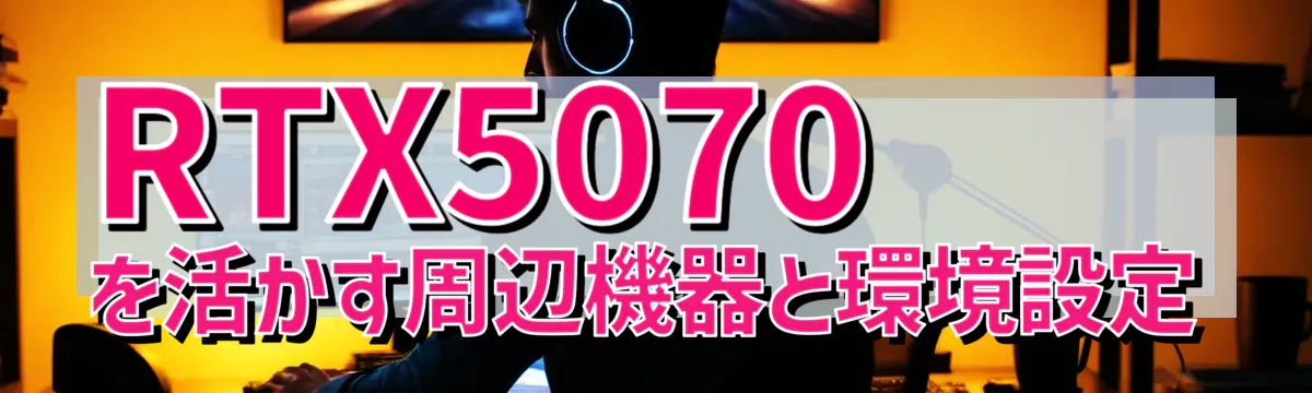 RTX5070を活かす周辺機器と環境設定