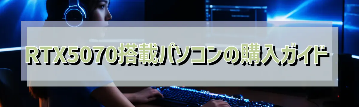RTX5070搭載パソコンの購入ガイド