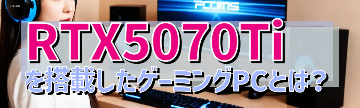 RTX5070Tiを搭載したゲーミングPCとは?