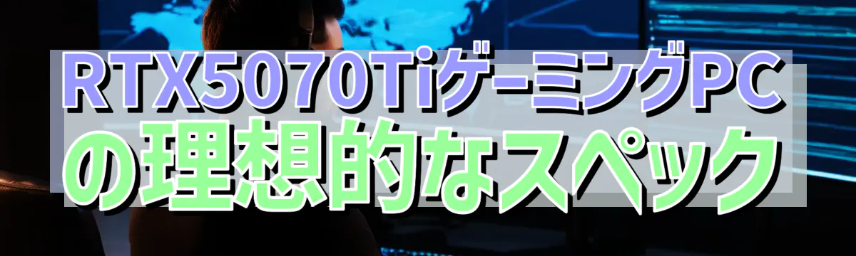 RTX5070TiゲーミングPCの理想的なスペック