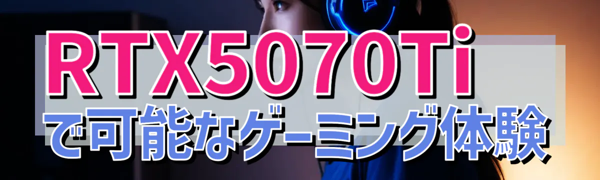 RTX5070Tiで可能なゲーミング体験