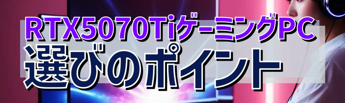 RTX5070TiゲーミングPC選びのポイント