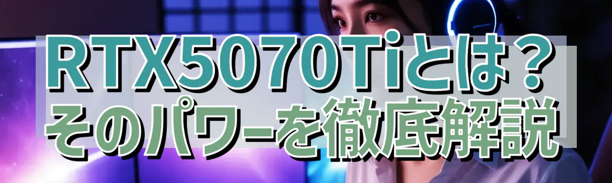 RTX5070Tiとは？そのパワーを徹底解説