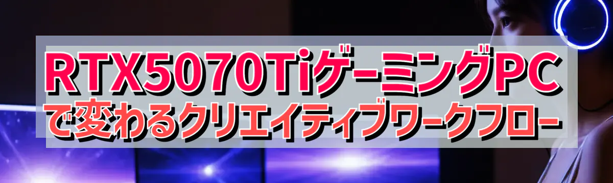 RTX5070TiゲーミングPCで変わるクリエイティブワークフロー